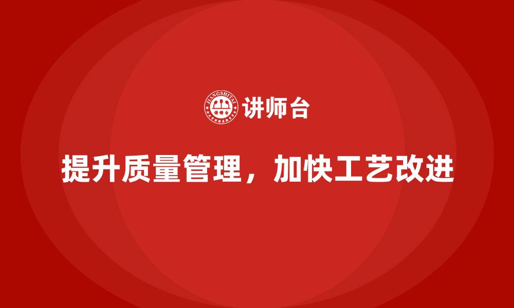 提升质量管理,加快工艺改进