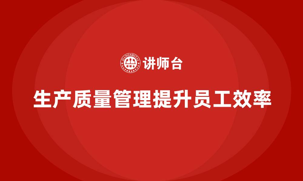 文章生产质量管理如何改善员工工作效率的缩略图