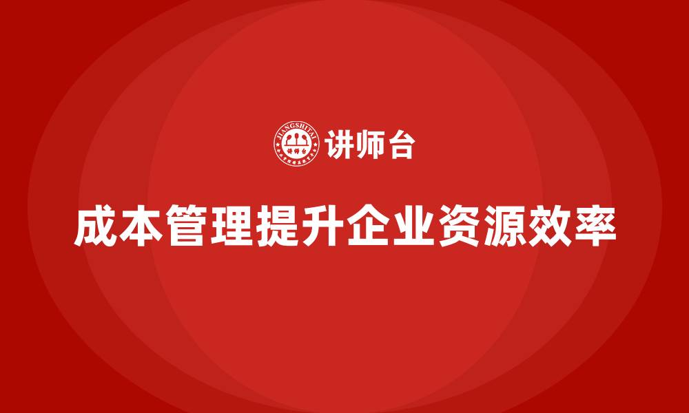 文章成本管理如何优化企业资源利用效率的缩略图