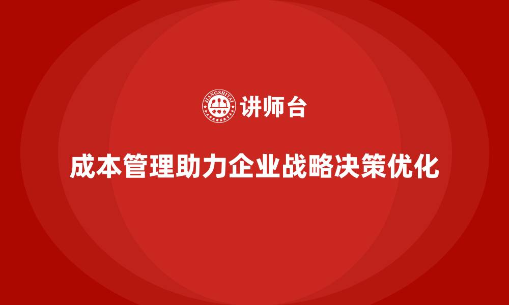 成本管理助力企业战略决策优化