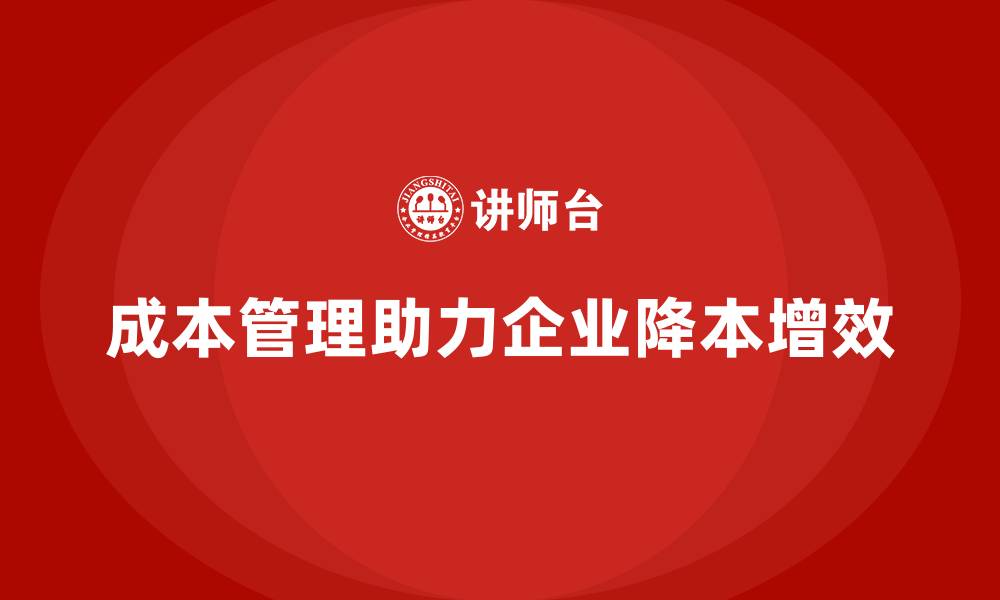 文章成本管理如何帮助企业降低运营压力的缩略图