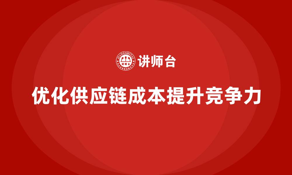 文章企业如何通过成本管理优化供应链效率的缩略图