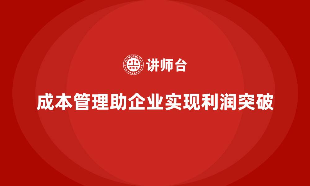 文章企业如何通过成本管理实现利润突破的缩略图
