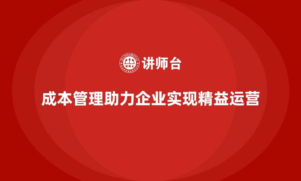 文章成本管理如何助力企业精益运营的缩略图