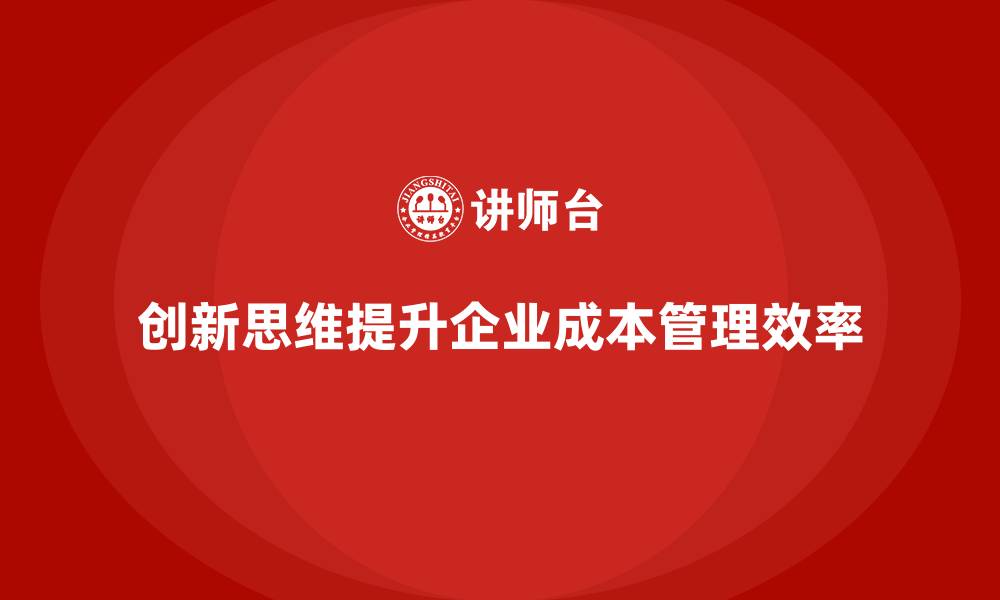 创新思维提升企业成本管理效率