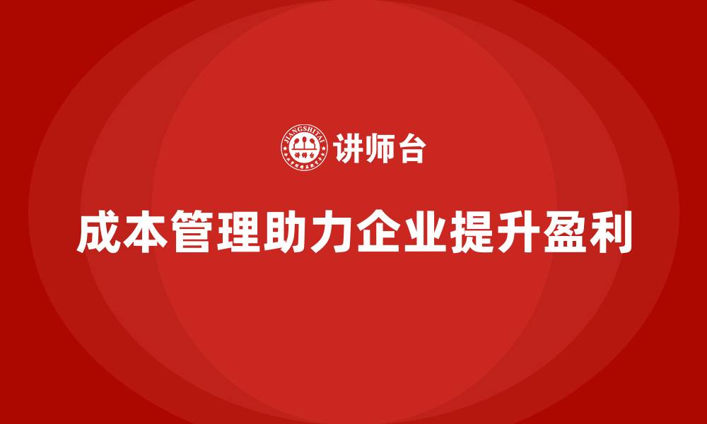 文章成本管理助力企业实现高效盈利的缩略图