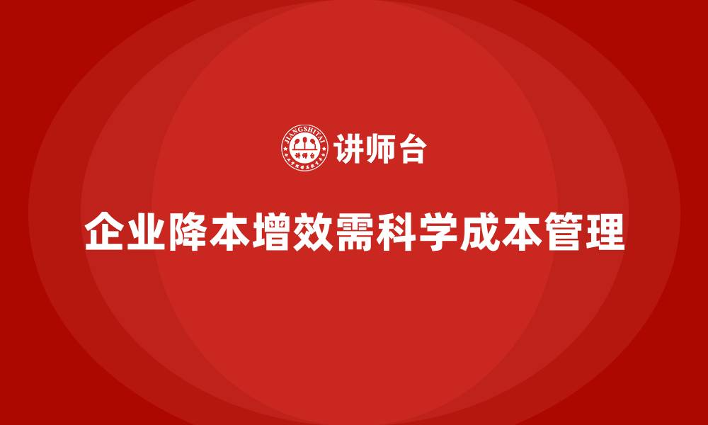 企业降本增效需科学成本管理