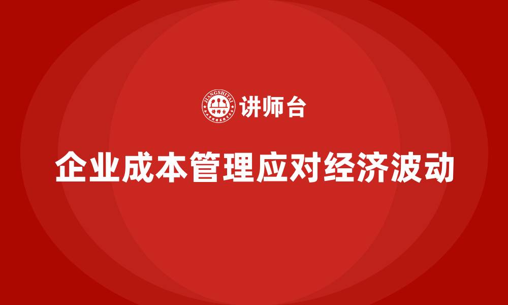 文章企业成本管理如何应对经济波动的缩略图
