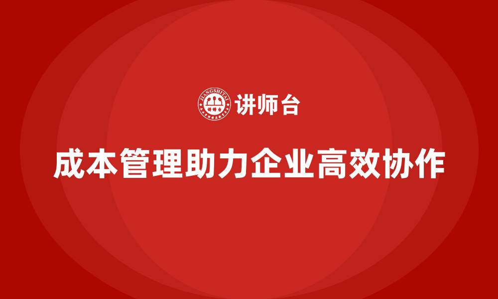 成本管理助力企业高效协作