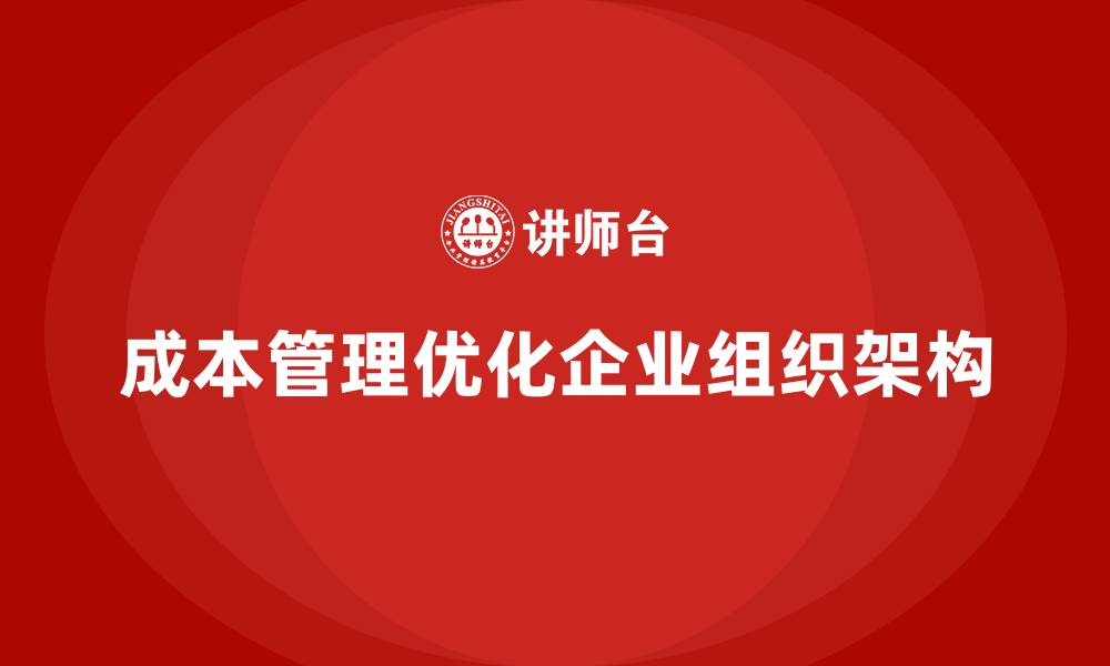 文章成本管理如何优化企业的组织架构的缩略图