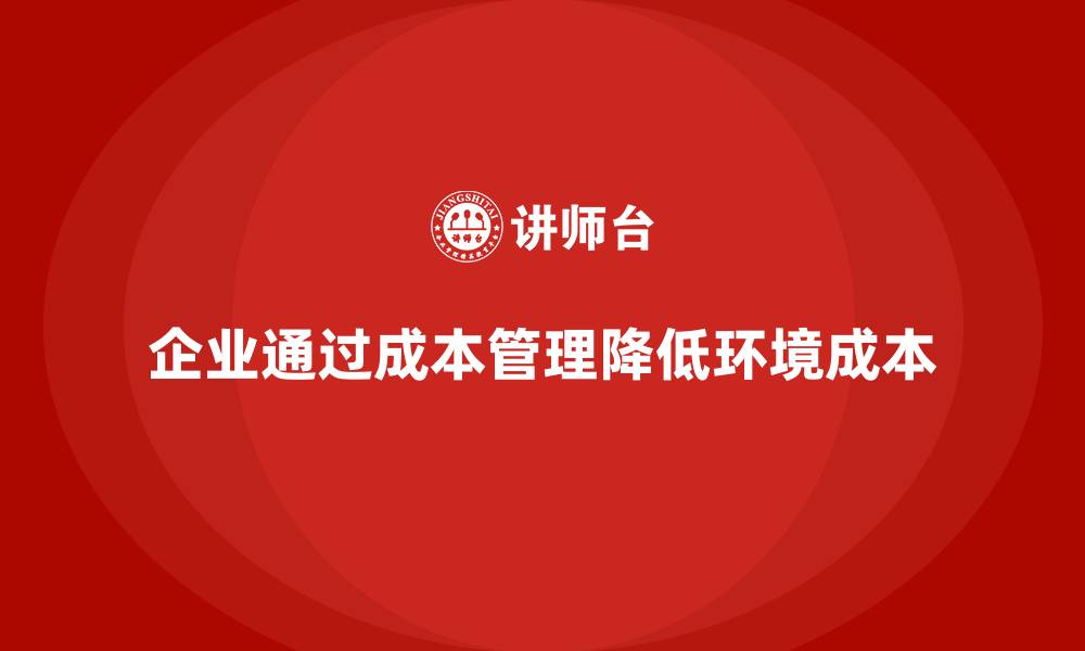 文章企业如何通过成本管理降低环境成本的缩略图