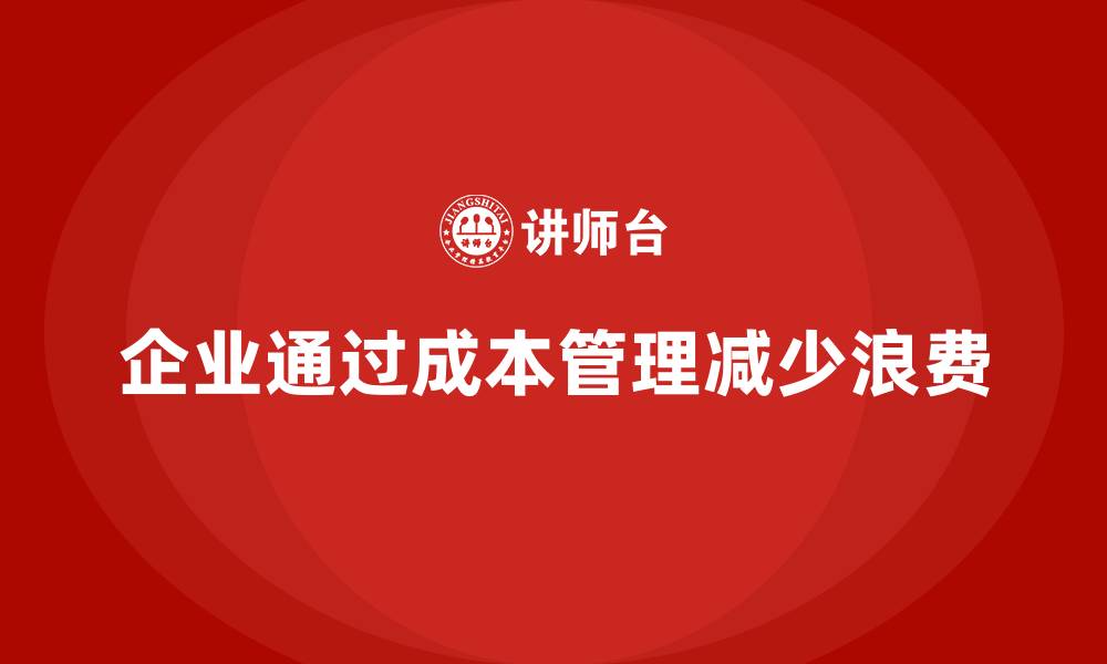 文章企业如何通过成本管理减少浪费的缩略图