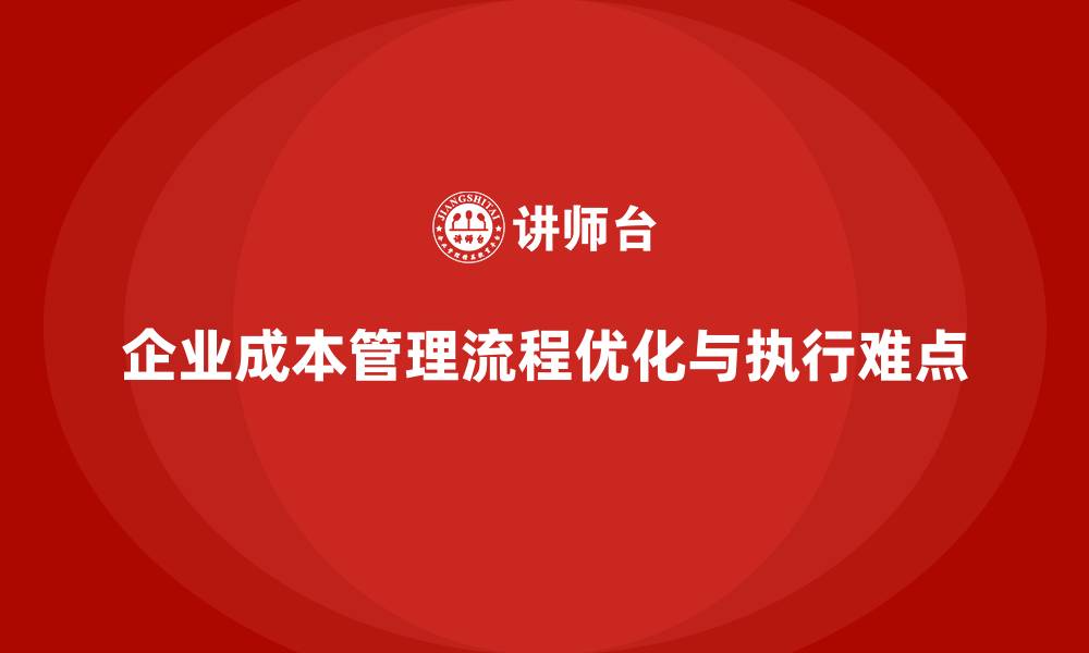 企业成本管理流程优化与执行难点