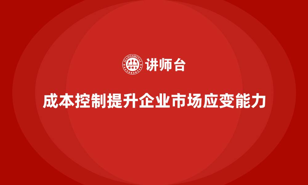 文章企业如何通过成本控制提升市场应变能力的缩略图