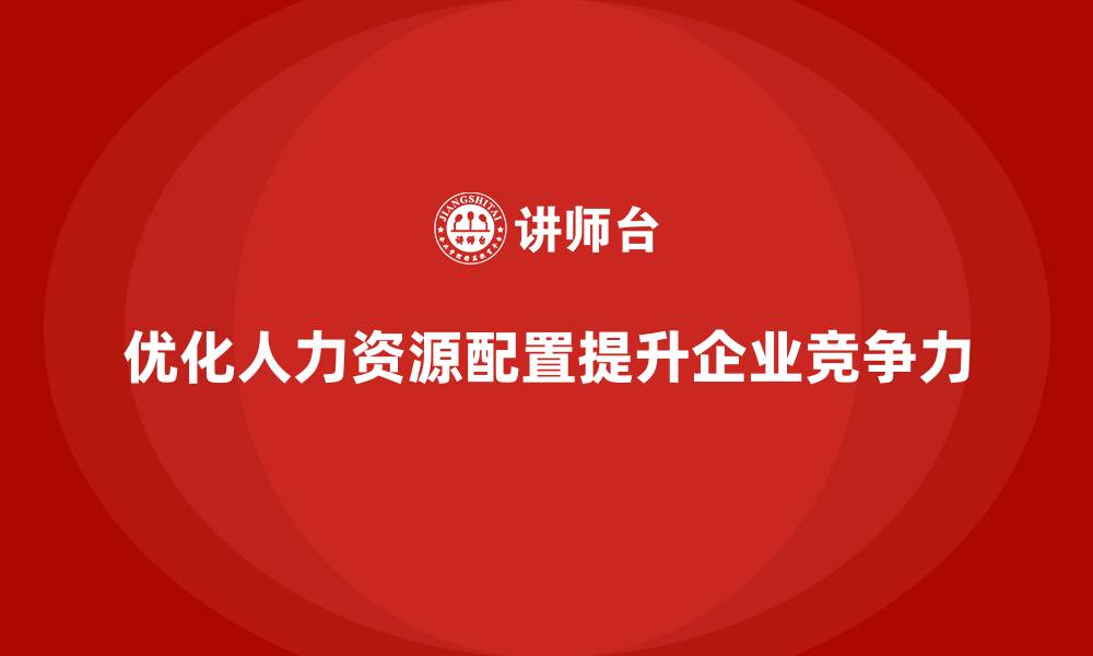 优化人力资源配置提升企业竞争力