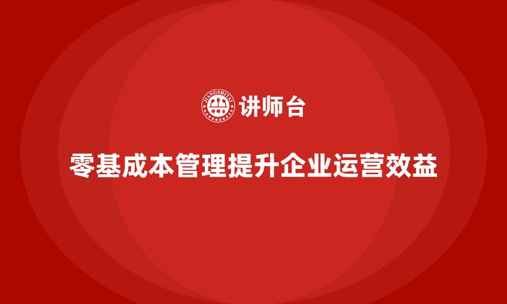 零基成本管理提升企业运营效益