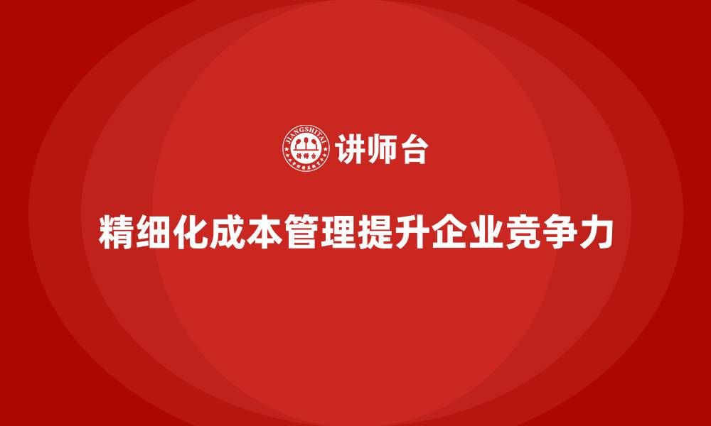 文章企业成本管理的精细化实施步骤与案例分析的缩略图
