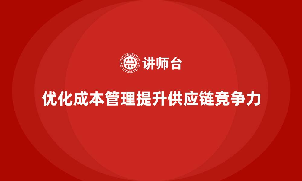 文章企业如何通过成本管理优化供应链管理的缩略图