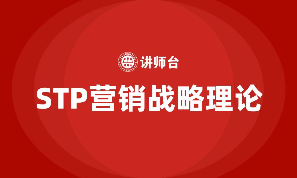 文章STP营销战略理论的缩略图