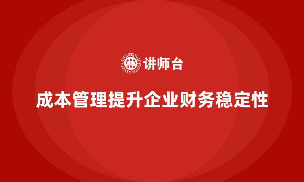 文章如何通过成本管理提高企业的财务稳定性的缩略图