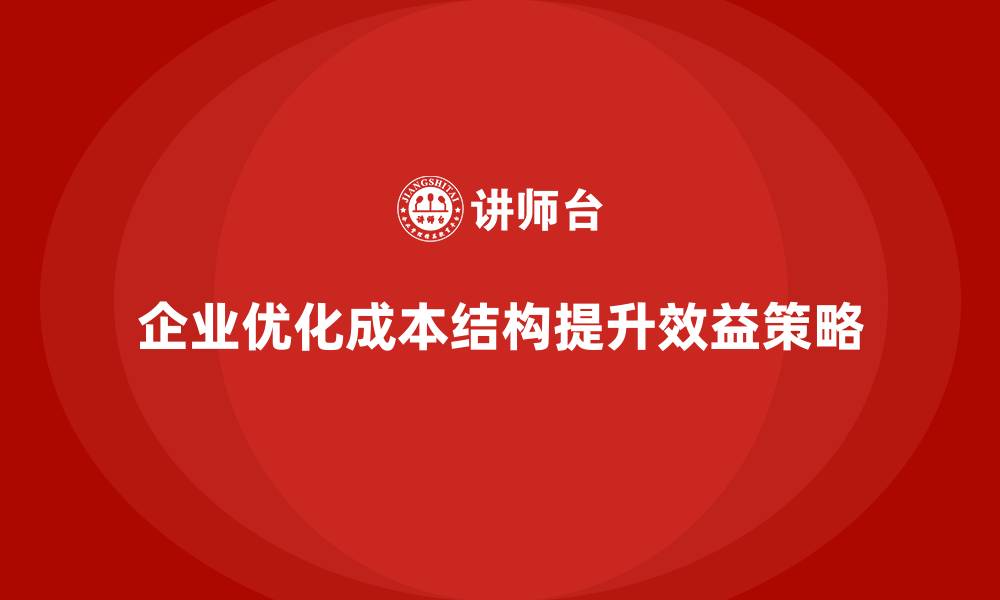 文章企业如何优化成本结构提升效益的缩略图
