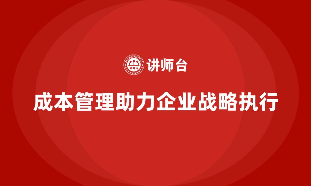 成本管理助力企业战略执行