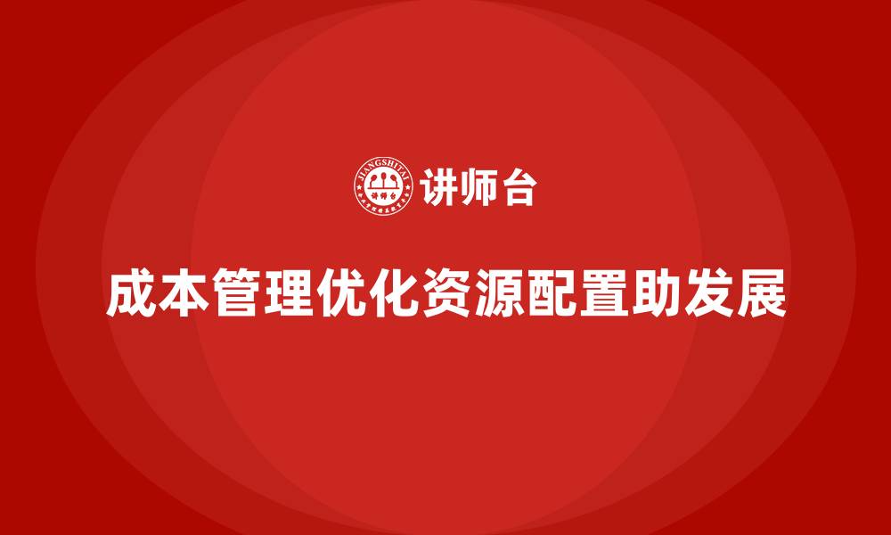 文章如何通过成本管理优化资源配置的缩略图