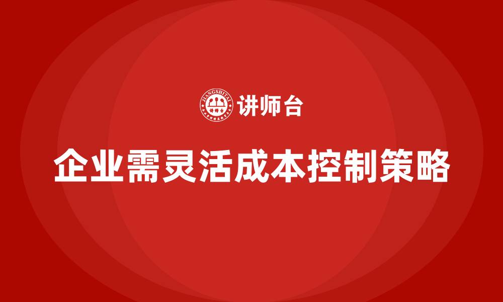 企业需灵活成本控制策略