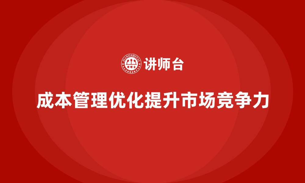 文章企业如何通过成本管理提升市场份额的缩略图
