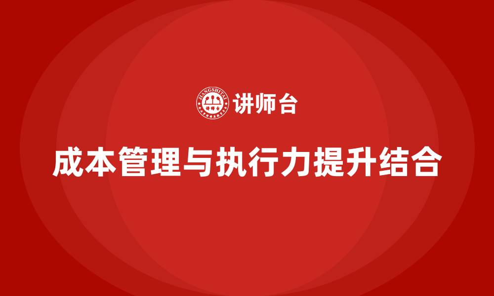 成本管理与执行力提升结合