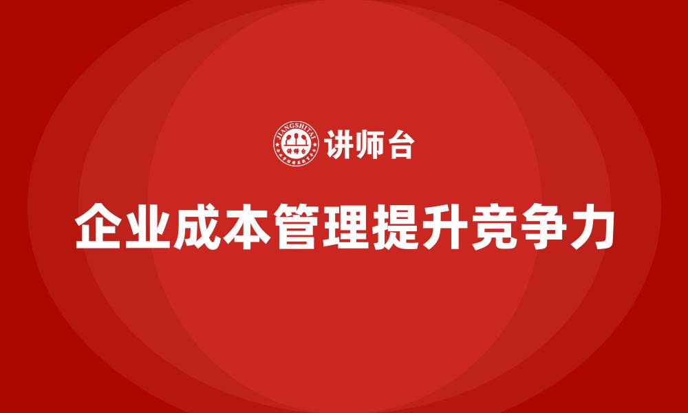 文章如何通过成本管理提高企业运营能力的缩略图