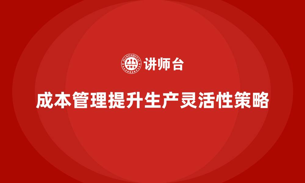 成本管理提升生产灵活性策略