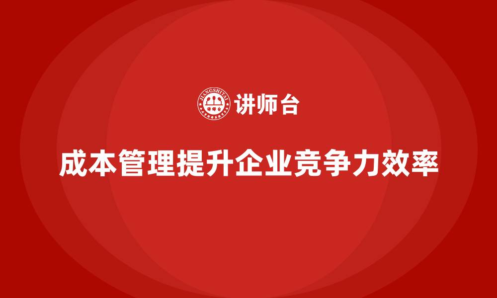 文章如何通过成本管理提升企业经营效率的缩略图