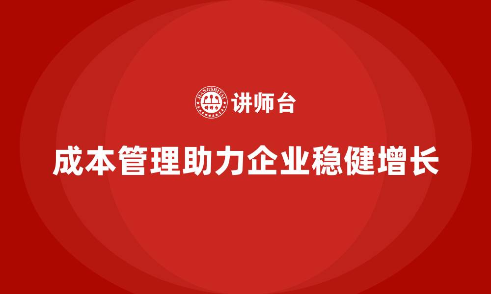 文章成本管理如何帮助企业实现长期稳健增长的缩略图