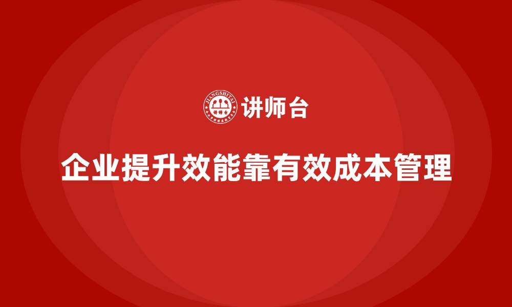 文章企业如何通过成本管理提升生产效能的缩略图