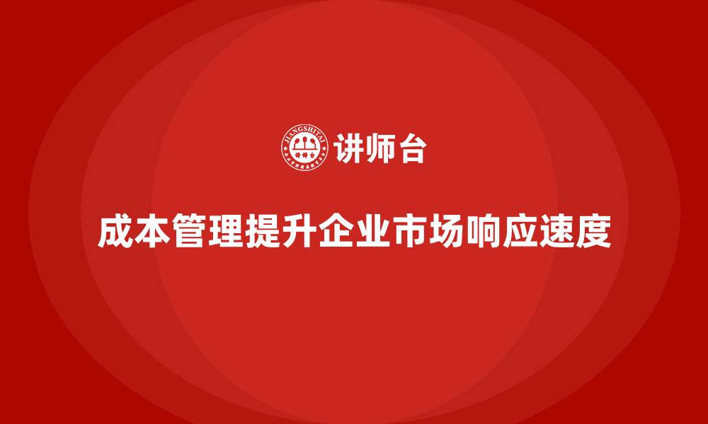 文章企业如何通过成本管理提升市场反应速度的缩略图