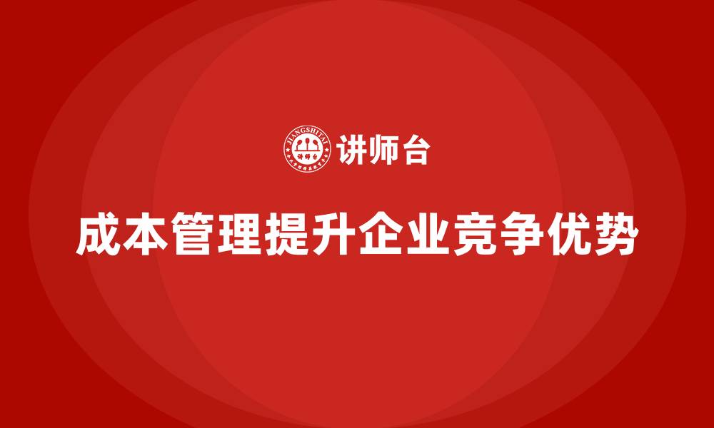 文章企业如何利用成本管理提升竞争优势的缩略图