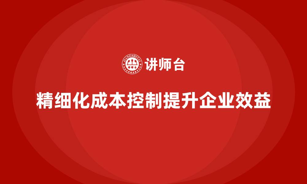精细化成本控制提升企业效益