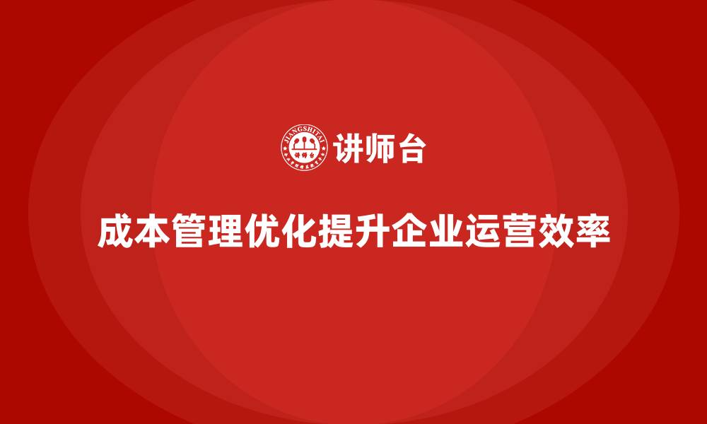 文章如何通过成本管理优化企业运营效率的缩略图