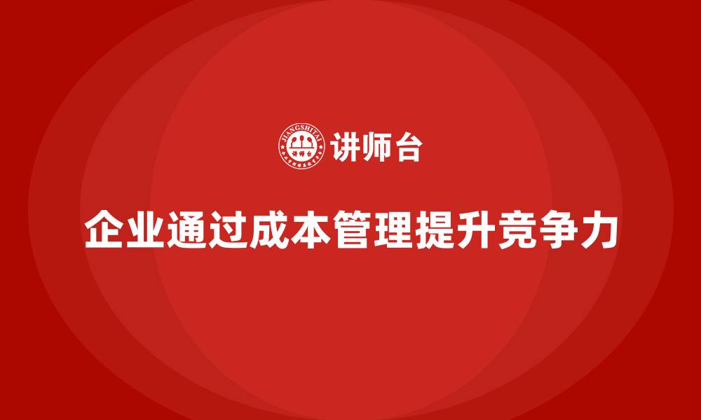 文章企业如何通过成本管理应对市场挑战的缩略图