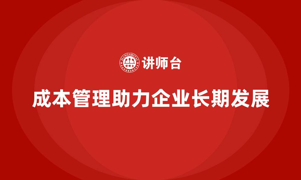 文章如何通过成本管理实现企业长期发展的缩略图