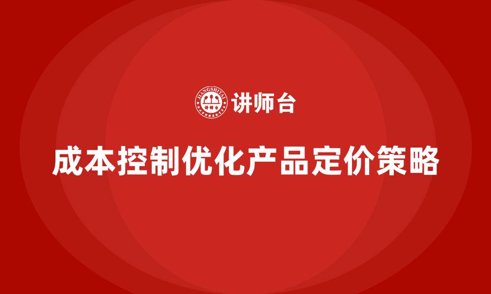 成本控制优化产品定价策略