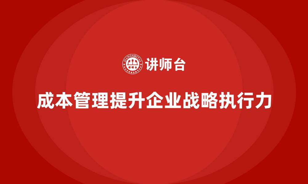文章如何通过成本管理提升企业战略执行力的缩略图