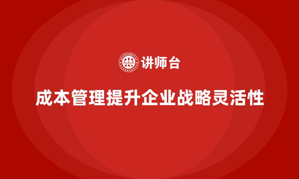 文章如何通过成本管理提升企业战略灵活性的缩略图