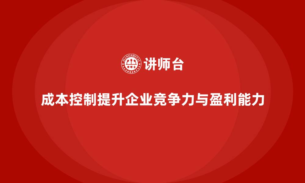 成本控制提升企业竞争力与盈利能力