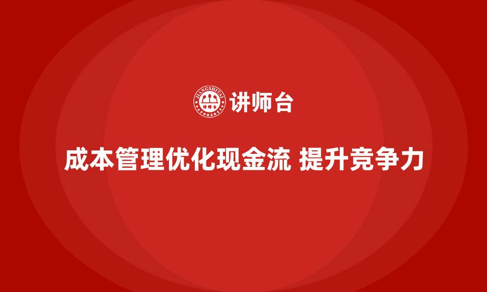 文章企业如何通过成本管理优化现金流管理的缩略图