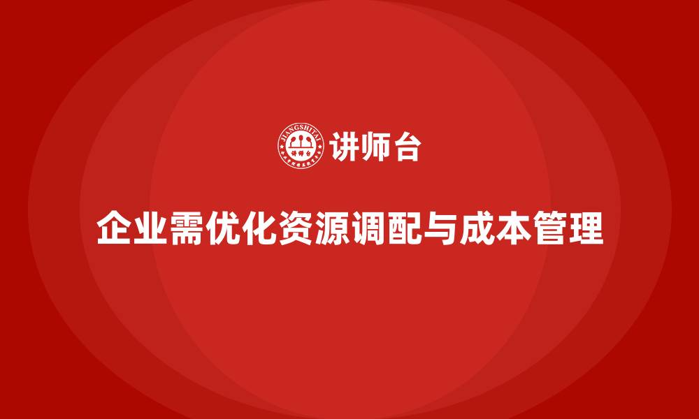 文章企业如何通过成本管理优化资源调配的缩略图