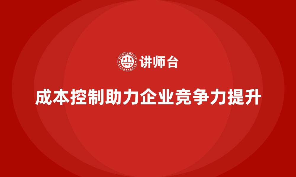 文章如何通过成本控制提升企业市场竞争力的缩略图