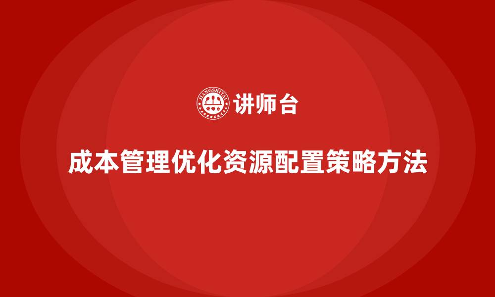 成本管理优化资源配置策略方法