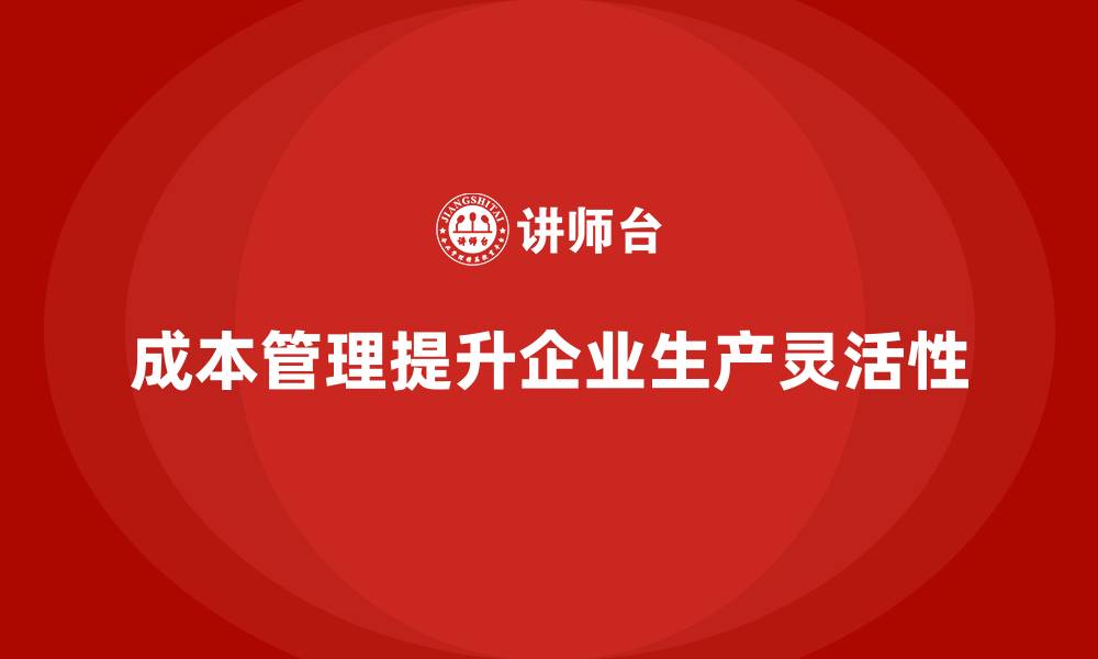 文章如何通过成本管理提升企业的生产灵活性的缩略图